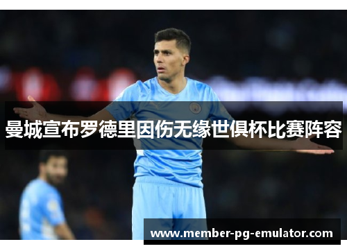 曼城宣布罗德里因伤无缘世俱杯比赛阵容