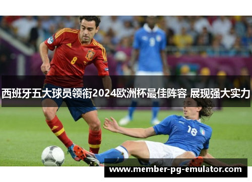西班牙五大球员领衔2024欧洲杯最佳阵容 展现强大实力